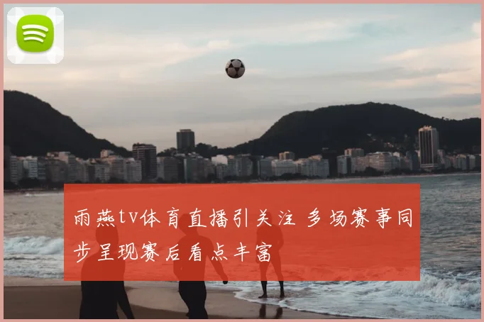 雨燕tv体育直播引关注 多场赛事同步呈现赛后看点丰富