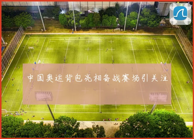 中国奥运背包亮相备战赛场引关注