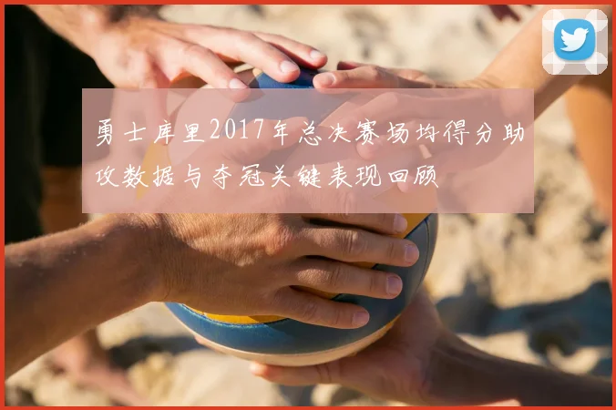 勇士库里2017年总决赛场均得分助攻数据与夺冠关键表现回顾