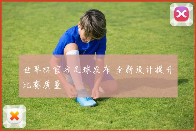 世界杯官方足球发布 全新设计提升比赛质量