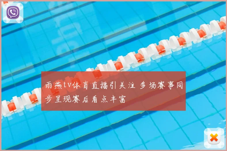 雨燕tv体育直播引关注 多场赛事同步呈现赛后看点丰富