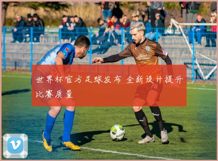 世界杯官方足球发布 全新设计提升比赛质量