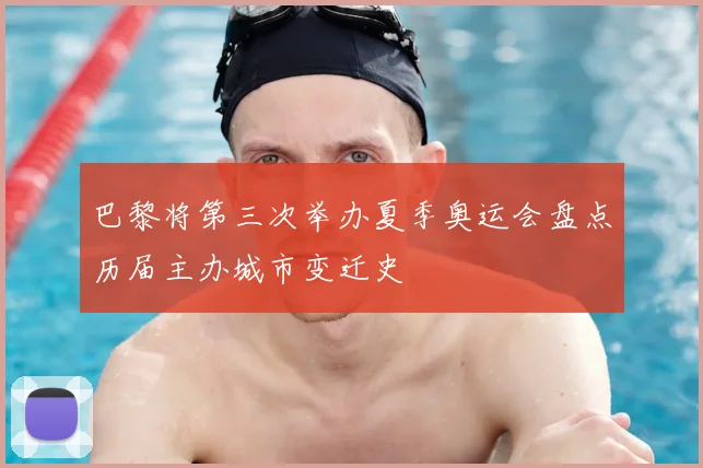 巴黎将第三次举办夏季奥运会盘点历届主办城市变迁史