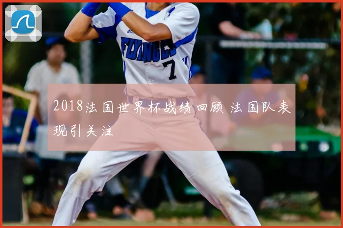 2018法国世界杯战绩回顾 法国队表现引关注