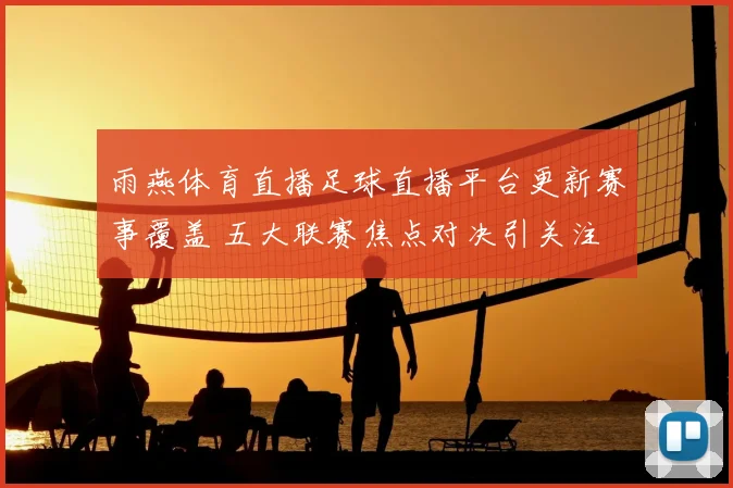雨燕体育直播足球直播平台更新赛事覆盖 五大联赛焦点对决引关注