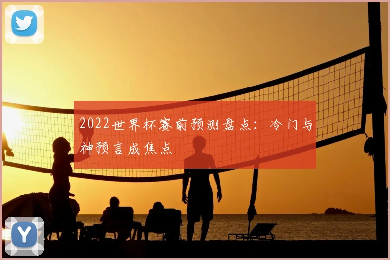 2022世界杯赛前预测盘点：冷门与神预言成焦点