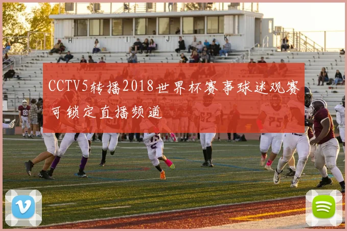 CCTV5转播2018世界杯赛事球迷观赛可锁定直播频道