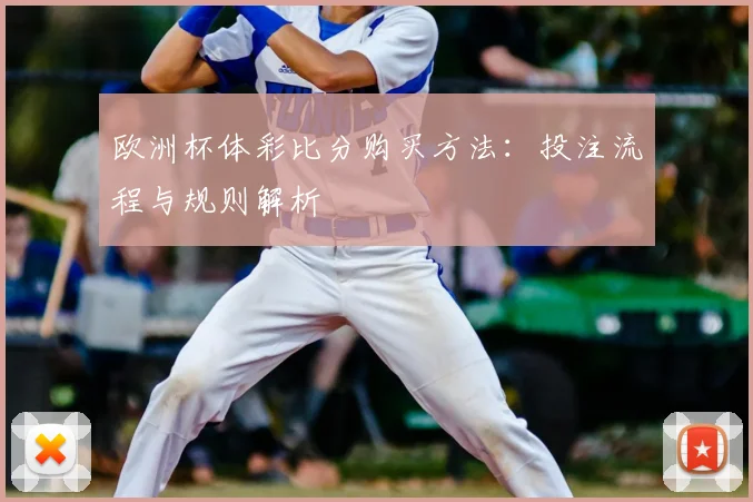 欧洲杯体彩比分购买方法：投注流程与规则解析