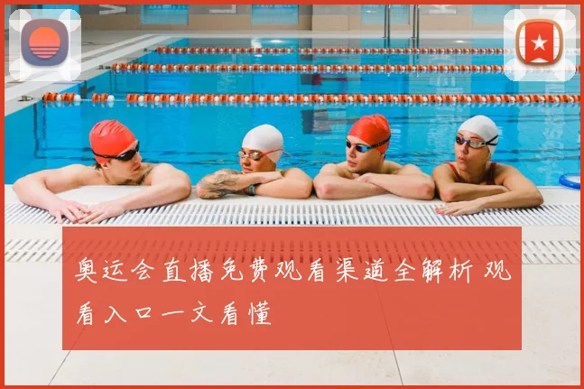 奥运会直播免费观看渠道全解析 观看入口一文看懂