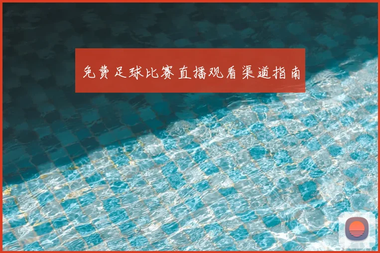 免费足球比赛直播观看渠道指南