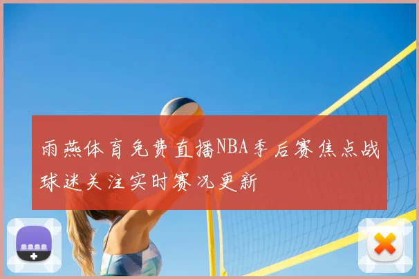 雨燕体育免费直播NBA季后赛焦点战球迷关注实时赛况更新