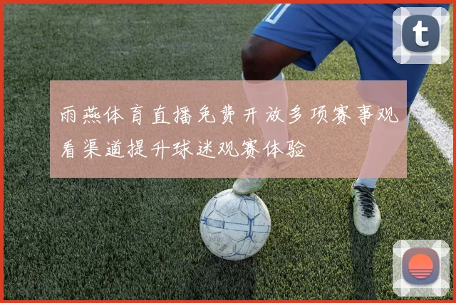 雨燕体育直播免费开放多项赛事观看渠道提升球迷观赛体验