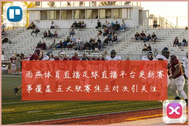 雨燕体育直播足球直播平台更新赛事覆盖 五大联赛焦点对决引关注