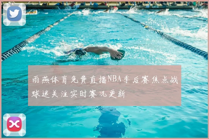 雨燕体育免费直播NBA季后赛焦点战球迷关注实时赛况更新
