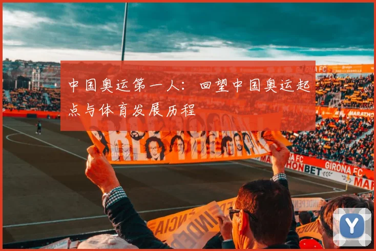 中国奥运第一人：回望中国奥运起点与体育发展历程