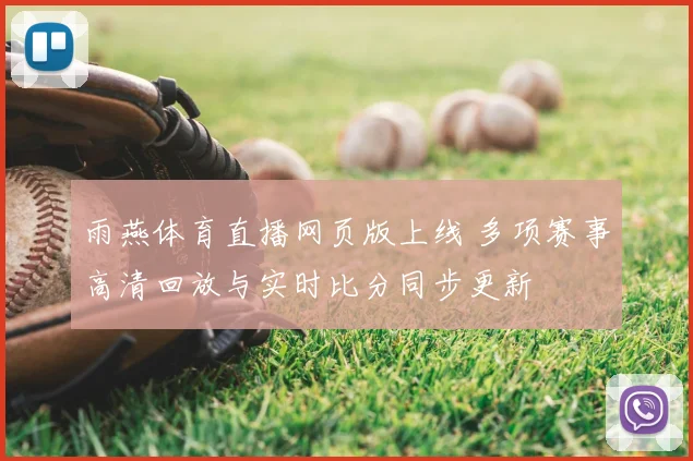 雨燕体育直播网页版上线 多项赛事高清回放与实时比分同步更新