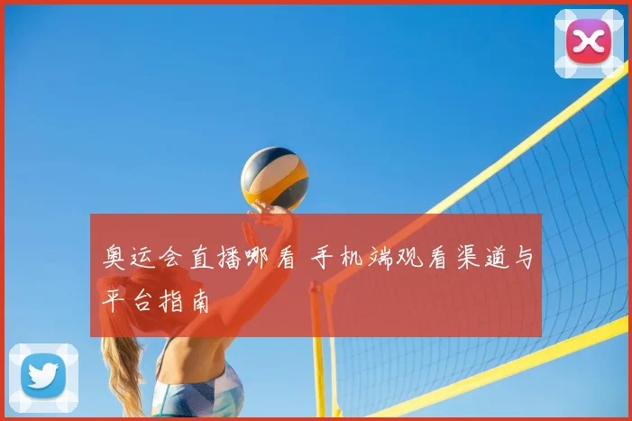 奥运会直播哪看 手机端观看渠道与平台指南