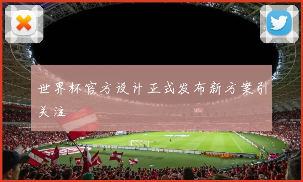 世界杯官方设计正式发布新方案引关注