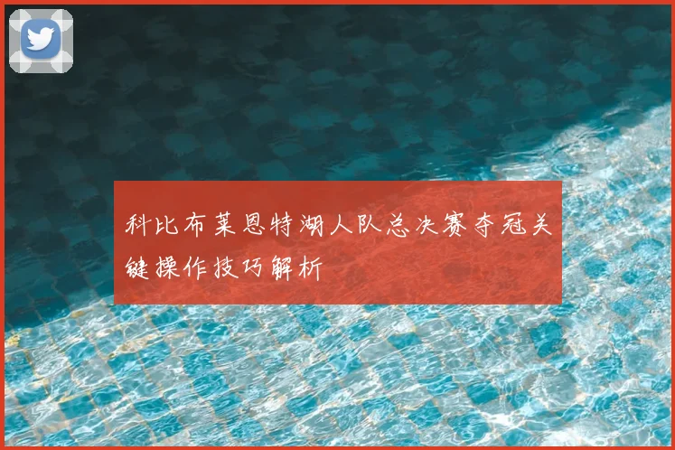 科比布莱恩特湖人队总决赛夺冠关键操作技巧解析